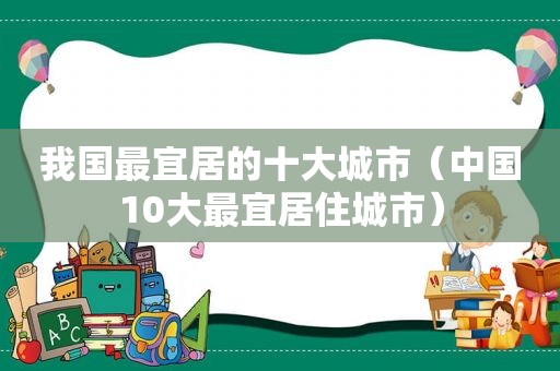 我国最宜居的十大城市（中国10大最宜居住城市）