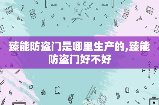 臻能防盗门是哪里生产的,臻能防盗门好不好