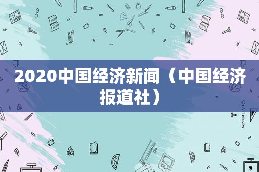 2020中国经济新闻（中国经济报道社）