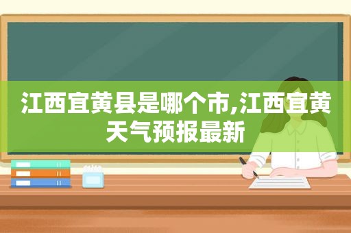 江西宜黄县是哪个市,江西宜黄天气预报最新