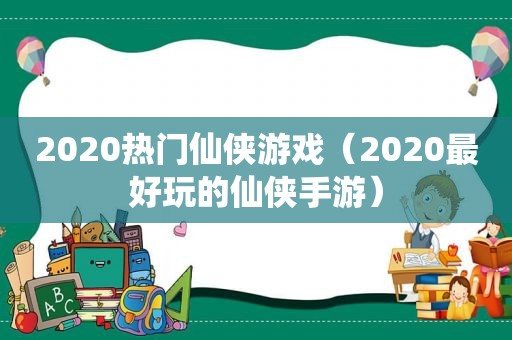 2020热门仙侠游戏（2020最好玩的仙侠手游）