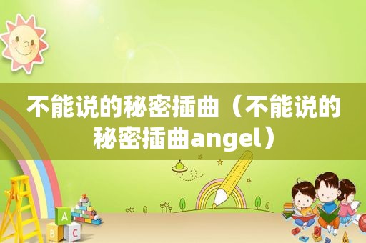 不能说的秘密插曲（不能说的秘密插曲angel）