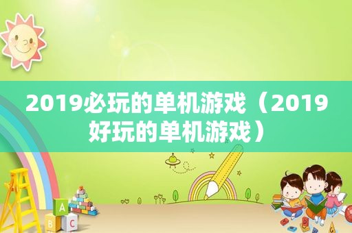 2019必玩的单机游戏（2019好玩的单机游戏）