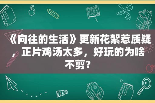 《向往的生活》更新花絮惹质疑，正片鸡汤太多，好玩的为啥不剪？