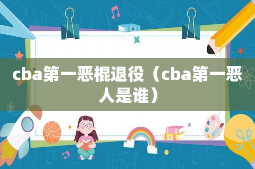 cba第一恶棍退役（cba第一恶人是谁）