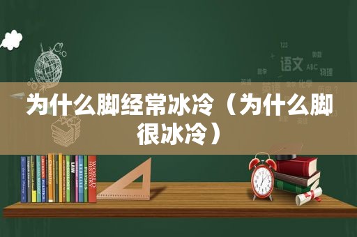 为什么脚经常冰冷（为什么脚很冰冷）