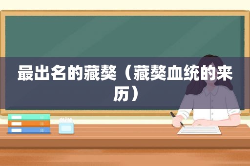 最出名的藏獒（藏獒血统的来历）