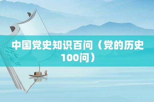 中国党史知识百问（党的历史100问）