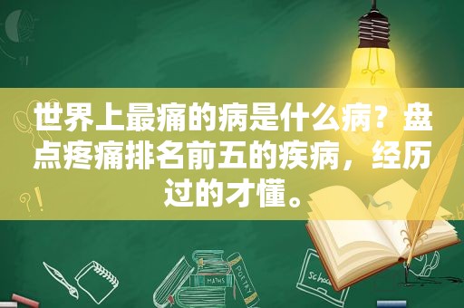 世界上最痛的病是什么病？盘点疼痛排名前五的疾病，经历过的才懂。