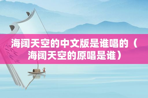 海阔天空的中文版是谁唱的（海阔天空的原唱是谁）