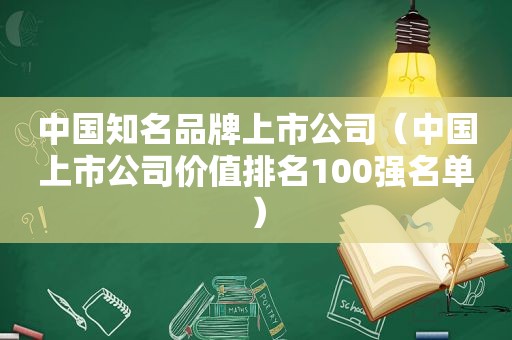 中国知名品牌上市公司（中国上市公司价值排名100强名单）