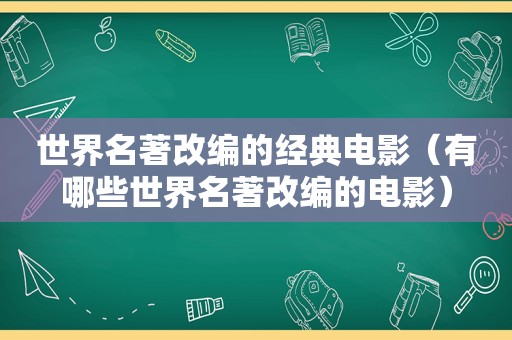 世界名著改编的经典电影（有哪些世界名著改编的电影）