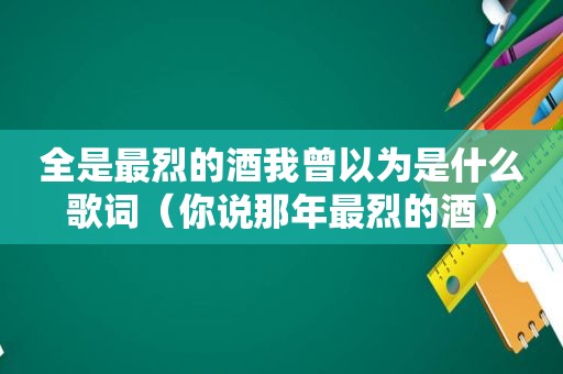 全是最烈的酒我曾以为是什么歌词（你说那年最烈的酒）