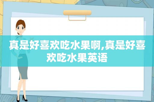 真是好喜欢吃水果啊,真是好喜欢吃水果英语