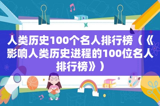 人类历史100个名人排行榜（《影响人类历史进程的100位名人排行榜》）