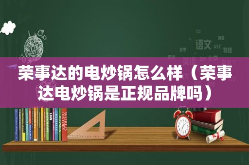 荣事达的电炒锅怎么样（荣事达电炒锅是正规品牌吗）