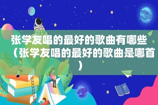 张学友唱的最好的歌曲有哪些（张学友唱的最好的歌曲是哪首）