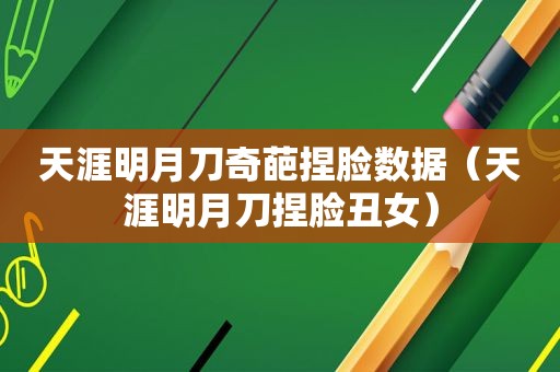 天涯明月刀奇葩捏脸数据（天涯明月刀捏脸丑女）