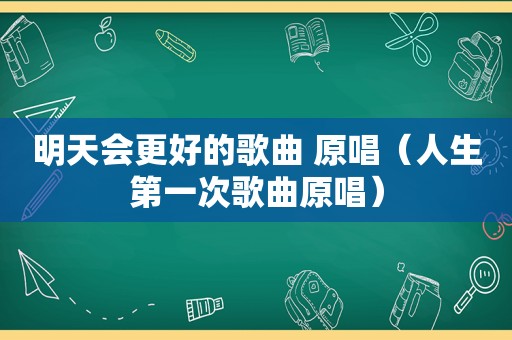 明天会更好的歌曲 原唱（人生第一次歌曲原唱）