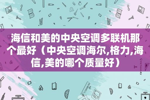 海信和美的中央空调多联机那个最好（中央空调海尔,格力,海信,美的哪个质量好）