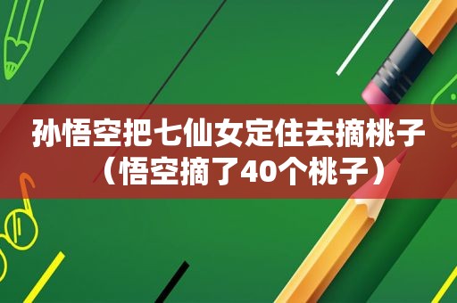 孙悟空把七仙女定住去摘桃子（悟空摘了40个桃子）