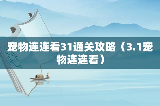 宠物连连看31通关攻略（3.1宠物连连看）