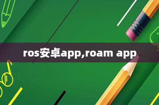 ros安卓app,roam app