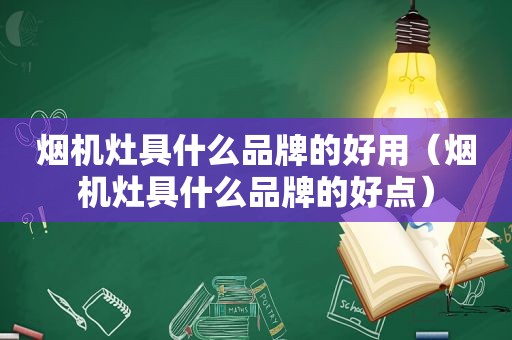 烟机灶具什么品牌的好用（烟机灶具什么品牌的好点）