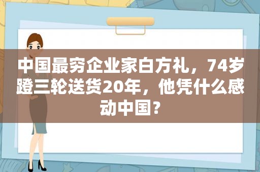 中国最穷企业家白方礼，74岁蹬三轮送货20年，他凭什么感动中国？