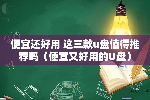 便宜还好用 这三款u盘值得推荐吗（便宜又好用的U盘）