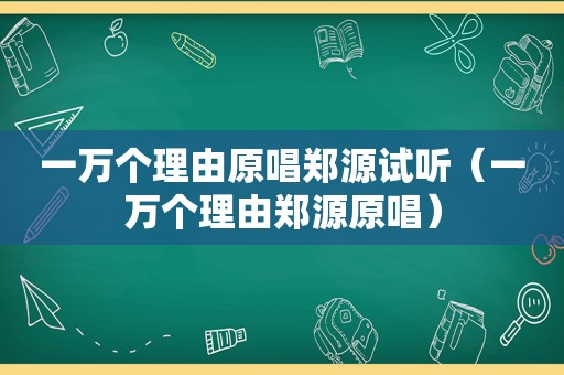 一万个理由原唱郑源试听（一万个理由郑源原唱）