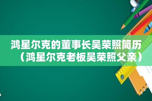 鸿星尔克的董事长吴荣照简历（鸿星尔克老板吴荣照父亲）