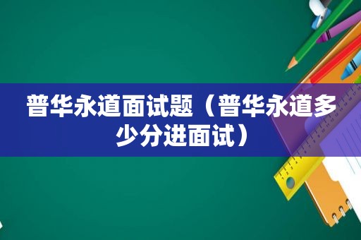 普华永道面试题（普华永道多少分进面试）