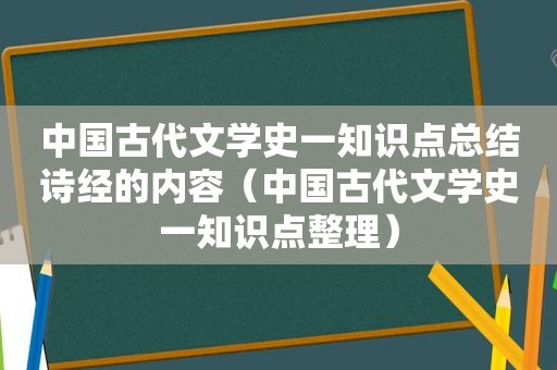 中国古代文学史一知识点总结诗经的内容（中国古代文学史一知识点整理）