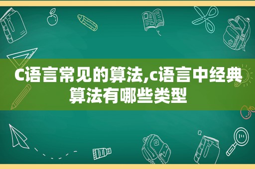 C语言常见的算法,c语言中经典算法有哪些类型