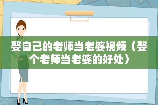 娶自己的老师当老婆视频（娶个老师当老婆的好处）