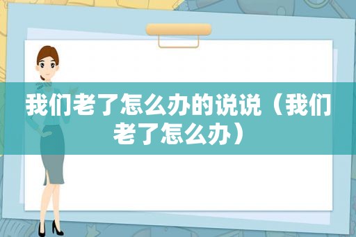 我们老了怎么办的说说（我们老了怎么办）