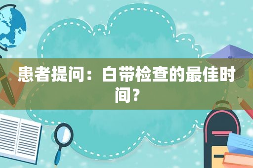 患者提问：白带检查的最佳时间？