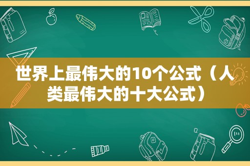 世界上最伟大的10个公式（人类最伟大的十大公式）