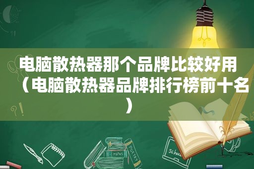 电脑散热器那个品牌比较好用（电脑散热器品牌排行榜前十名）