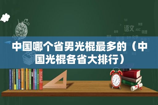 中国哪个省男光棍最多的（中国光棍各省大排行）