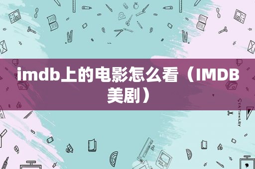 imdb上的电影怎么看（IMDB美剧）