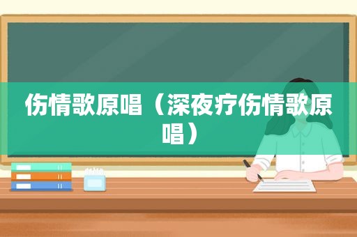 伤情歌原唱（深夜疗伤情歌原唱）