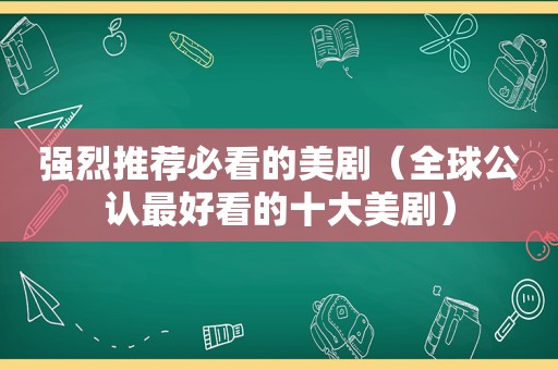 强烈推荐必看的美剧（全球公认最好看的十大美剧）