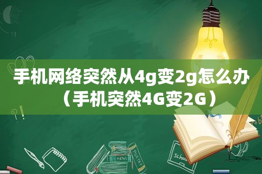 手机网络突然从4g变2g怎么办（手机突然4G变2G）