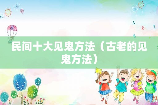 民间十大见鬼方法（古老的见鬼方法）