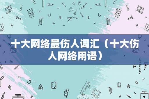 十大网络最伤人词汇（十大伤人网络用语）