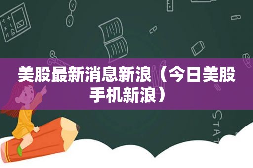 美股最新消息新浪（今日美股手机新浪）