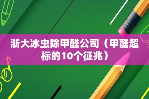 浙大冰虫除甲醛公司（甲醛超标的10个征兆）