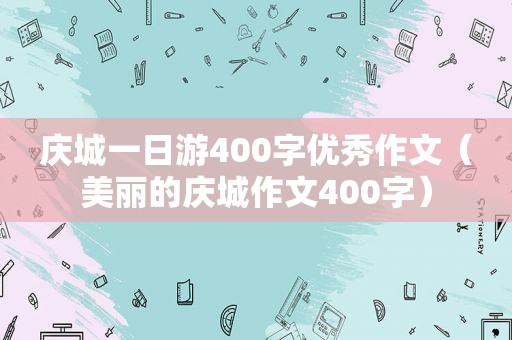 庆城一日游400字优秀作文（美丽的庆城作文400字）